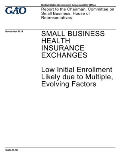 Small business health insurance exchanges, low initial enrollment likely due to multiple evolving factors: report to the Chairman, Committee on Small