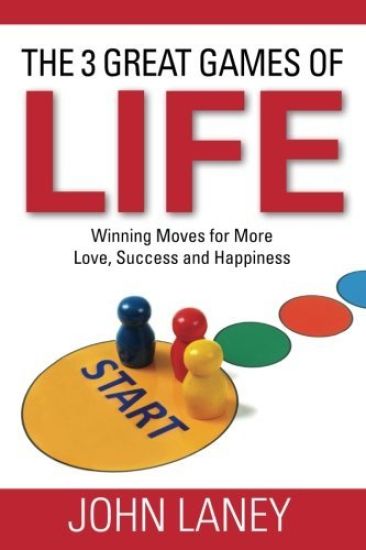The Three Great Games of Life: Winning Moves For More Love, Success and Happiness