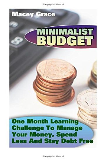 Minimalist Budget: One Month Learning Challenge To Manage Your Money, Spend Less And Stay Debt Free