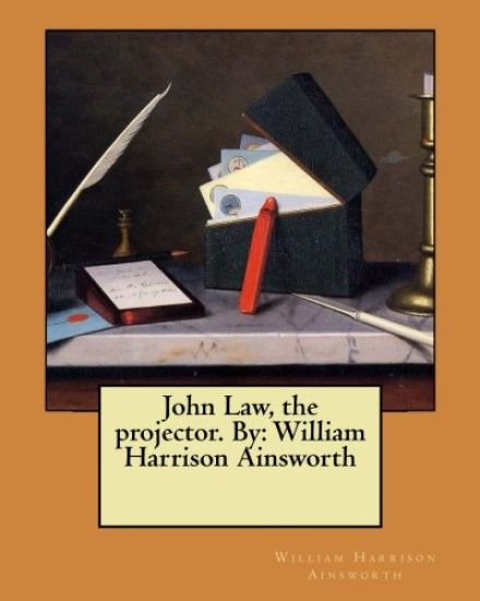 John Law, the projector. By: William Harrison Ainsworth