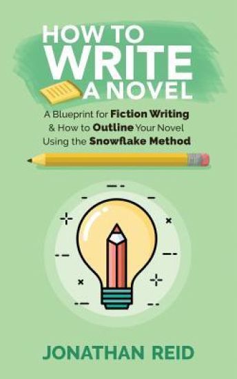 How To Write A Novel: A Blueprint For Fiction Writing & How To Outline Your Novel Using The Snowflake Method
