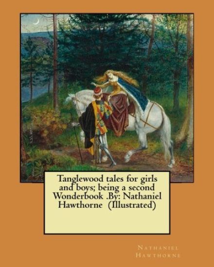 Tanglewood tales for girls and boys; being a second Wonderbook .By: Nathaniel Hawthorne (Illustrated)