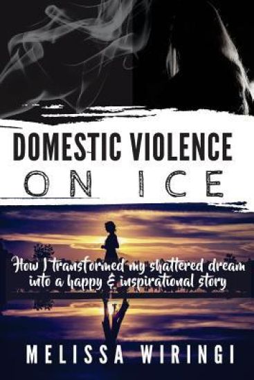 Domestic Violence On Ice: How I transformed my shattered dream into a happy & inspirational story