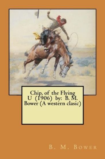 Chip, of the Flying U (1906) by: B. M. Bower (A western clasic)