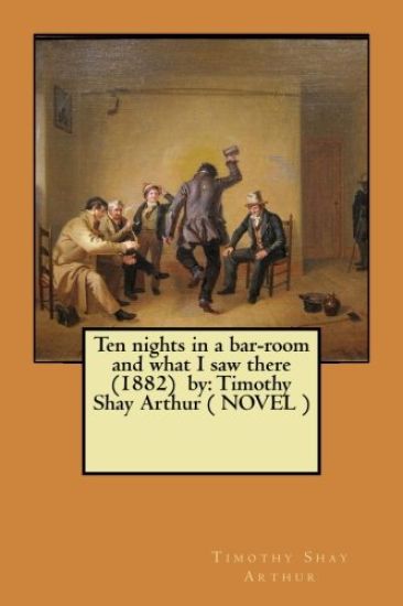 Ten nights in a bar-room and what I saw there (1882) by: Timothy Shay Arthur ( NOVEL )