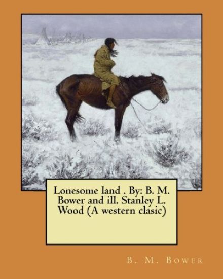 Lonesome land . By: B. M. Bower and ill. Stanley L. Wood (A western clasic)