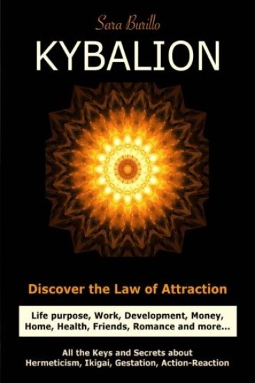 Kybalion: Discover the Law of the Attraction: life purpose, work, development, money, home, health, friends, romance and more...