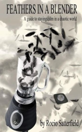 Feathers In A Blender: A Guide To Staying Calm In A Chaotic World