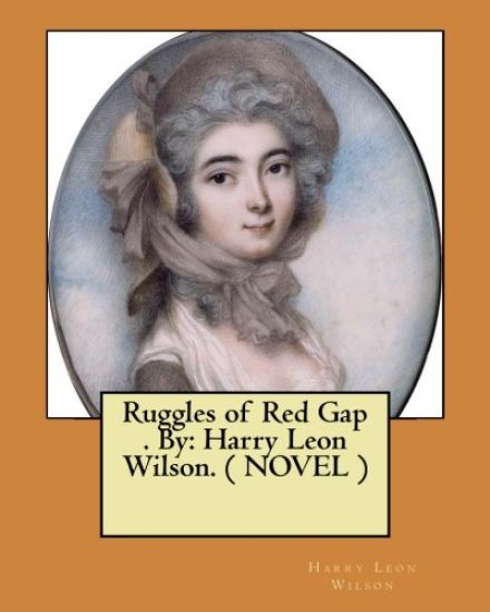 Ruggles of Red Gap . By: Harry Leon Wilson. ( NOVEL )