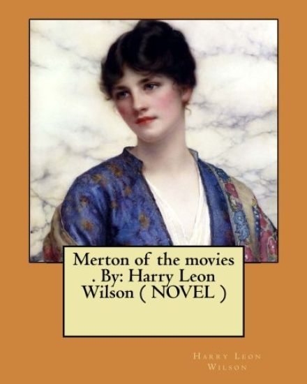 Merton of the movies . By: Harry Leon Wilson ( NOVEL )