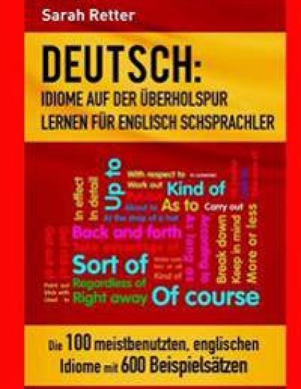 Deutsch: Idiome Auf Der Uberholspur Lernen Fur Englisch Schsprachler: Die 100 meistbenutzten, englischen Idiome mit 600 Beispielsätzen.