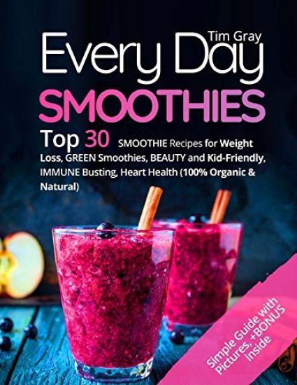 Every Day Smoothies: Top 30 Smoothie Recipes for Weight Loss, Green Smoothies, Beauty and Kid-friendly, Immune Busting, Heart health (100%
