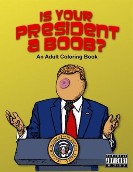 Is Your President A Boob?: An Adult Coloring Book