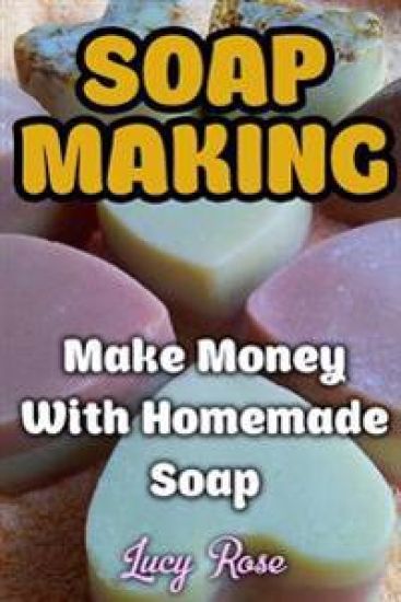 Soap Making: Make Money With Homemade Soap