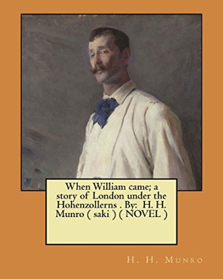 When William came; a story of London under the Hohenzollerns . By: H. H. Munro ( saki ) ( NOVEL )
