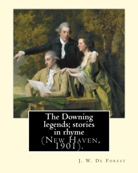 The Downing legends; stories in rhyme (New Haven, 1901). By: J. W. De Forest: John William De Forest (May 31, 1826 - July 17, 1906) was an American so