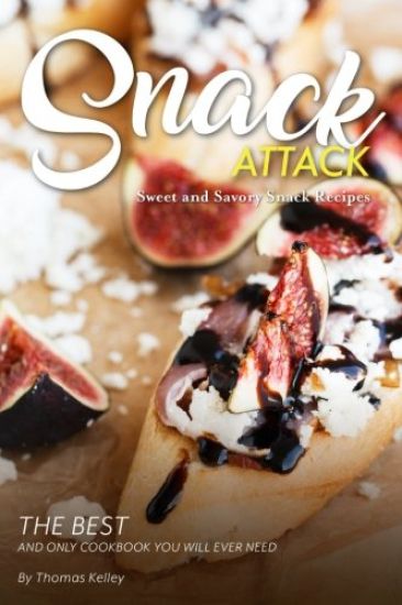 Snack Attack: Sweet and Savory Snack Recipes The Best and Only Cookbook You Will Ever Need