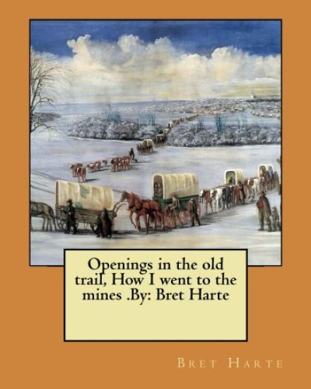 Openings in the old trail, How I went to the mines .By: Bret Harte