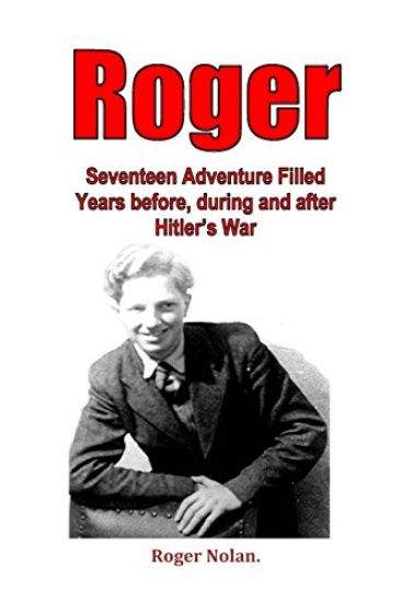 Roger: Seventeen Adventure Filled Years before, during and after Hitler's War
