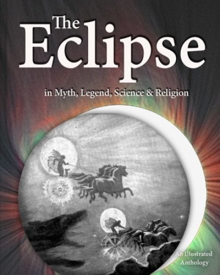 The Eclipse in Myth, Legend, Science & Religion: An Illustrated Anthology