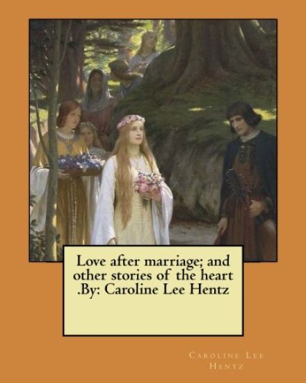 Love after marriage; and other stories of the heart .By: Caroline Lee Hentz