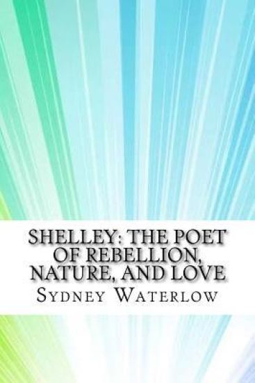 Shelley: The Poet of Rebellion, Nature, and Love
