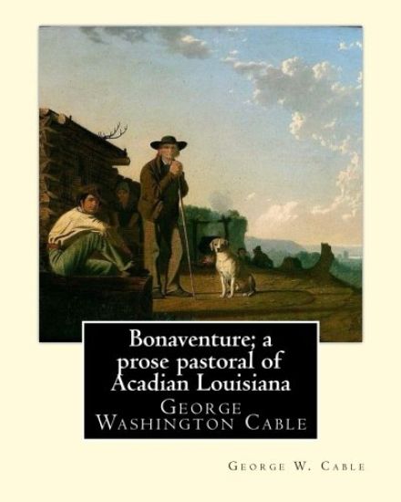 Bonaventure; a prose pastoral of Acadian Louisiana. By: George W. Cable: George Washington Cable (October 12, 1844 - January 31, 1925) was an American