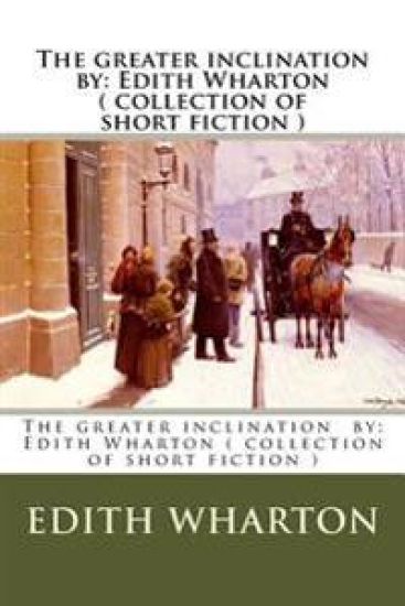 The greater inclination by: Edith Wharton ( collection of short fiction )