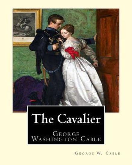 The Cavalier By: George W. Cable: George Washington Cable (October 12, 1844 - January 31, 1925) was an American novelist notable for th