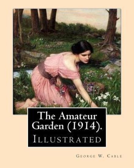 The Amateur Garden (1914). By: George W. Cable (illustrated): George Washington Cable (October 12, 1844 - January 31, 1925) was an American novelist