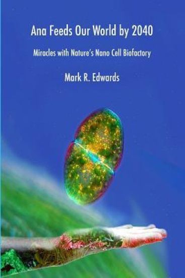 Ana Feeds our World by 2040: Miracles with Nature's Nano Cell Biofactory