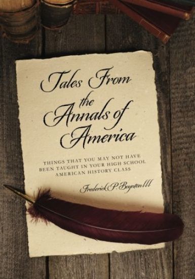Tales From the Annals of America: Things That You May Not Have been Taught in Your High School American History Class