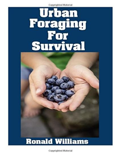 Urban Foraging For Survival: The Ultimate Beginner's Guide On How To Find and Eat Edible Plants In Your City