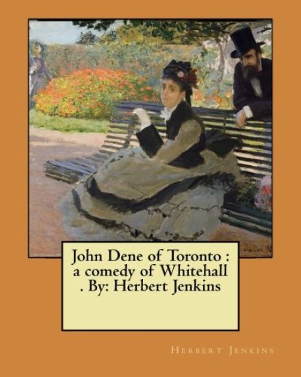 John Dene of Toronto: a comedy of Whitehall . By: Herbert Jenkins