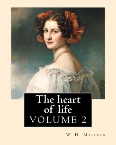 The heart of life. By: W. H. Mallock, in three volume (VOLUME 2).: William Hurrell Mallock (7 February 1849 - 2 April 1923) was an English no