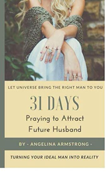 31 Days Praying to Attract Future Husband: Turning Your Ideal Man Into Reality, Let Universe Bring The Right Man To You