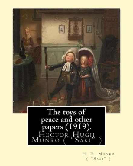 The toys of peace and other papers (1919). By: H. H. Munro ( "Saki" ): Hector Hugh Munro (18 December 1870 - 14 November 1916), better known by the pe