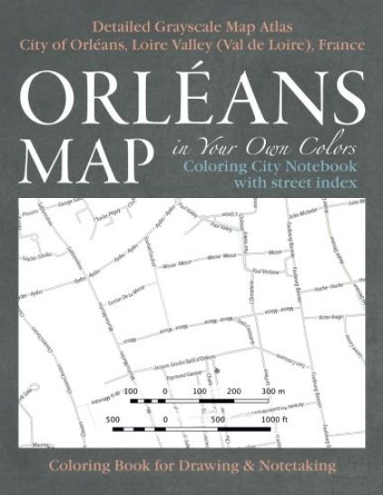 Orleans Map in Your Own Colors - Coloring City Notebook with Street Index - Detailed Grayscale Map Atlas City of Orleans, Loire Valley (Val de Loire), France Coloring Book for Drawing & Notetaking