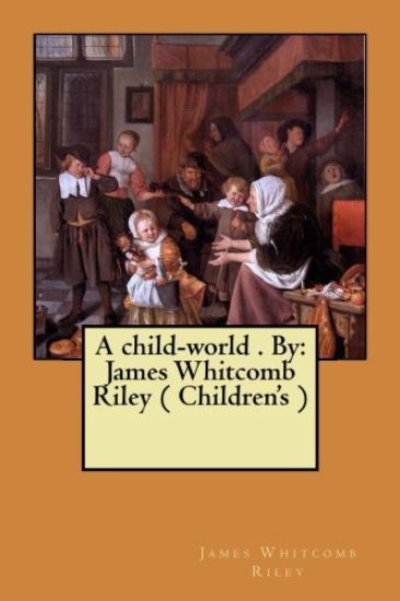 A child-world . By: James Whitcomb Riley ( Children's )