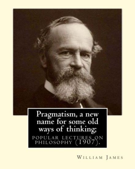 Pragmatism, a new name for some old ways of thinking; popular lectures on philosophy (1907). By: William James: William James (January 11, 1842 - Augu