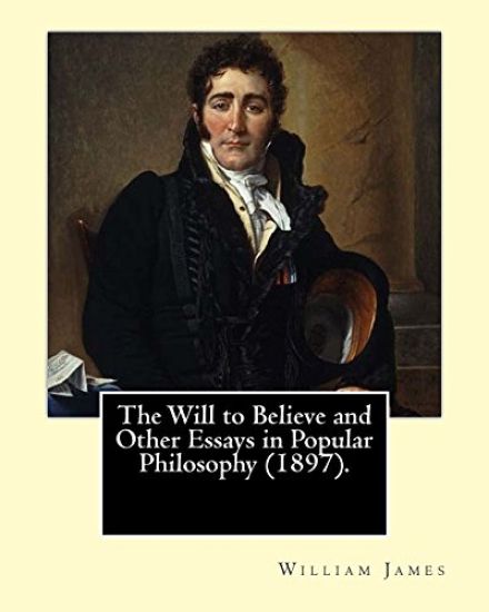 The Will to Believe and Other Essays in Popular Philosophy (1897). By: William James: William James (January 11, 1842 - August 26, 1910) was an Americ