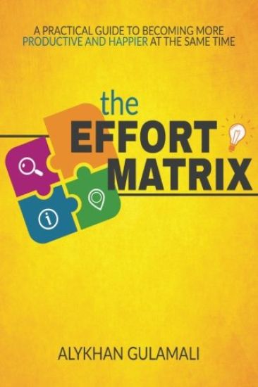 The Effort Matrix: A Practical Guide to Becoming More Productive and Happier at the Same Time