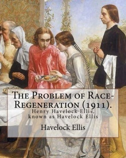 The Problem of Race-Regeneration (1911). By: Havelock Ellis: Henry Havelock Ellis, known as Havelock Ellis (2 February 1859 - 8 July 1939), was an Eng