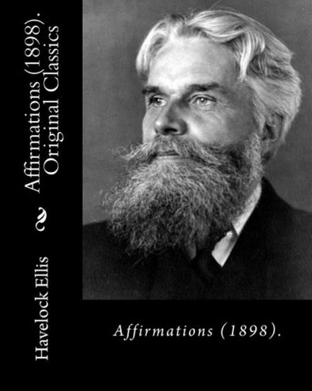Affirmations (1898). By: Havelock Ellis (Original Classics): Henry Havelock Ellis, known as Havelock Ellis (2 February 1859 - 8 July 1939), was