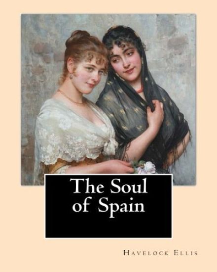 The Soul of Spain. By: Havelock Ellis: Henry Havelock Ellis, known as Havelock Ellis (2 February 1859 - 8 July 1939), was an English physicia