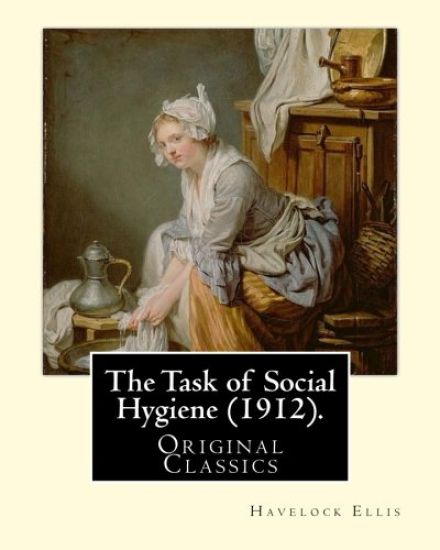 The Task of Social Hygiene (1912). By: Havelock Ellis (Original Classics): Henry Havelock Ellis, known as Havelock Ellis (2 February 1859 - 8 July 193