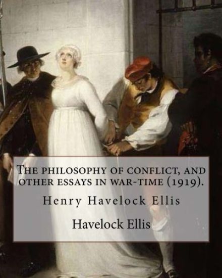 The philosophy of conflict, and other essays in war-time (1919). By: Havelock Ellis: Henry Havelock Ellis, known as Havelock Ellis (2 February 1859 -