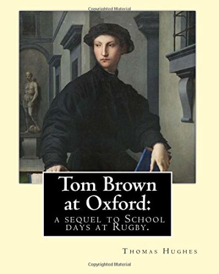 Tom Brown at Oxford: a sequel to School days at Rugby. By: Thomas Hughes: The story follows the character of Tom Brown to St Ambrose's Coll
