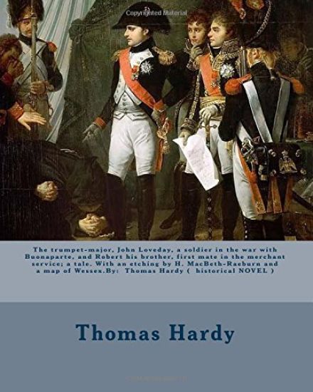 The trumpet-major, John Loveday, a soldier in the war with Buonaparte, and Robert his brother, first mate in the merchant service; a tale. With an etc
