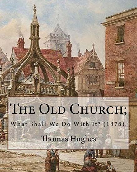 The Old Church; What Shall We Do With It? (1878). By: Thomas Hughes: Thomas Hughes QC (20 October 1822 - 22 March 1896) was an English lawyer, judge,